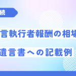 遺言執行者報酬の相場と遺言書への記載例