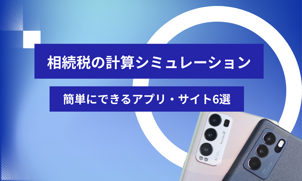 相続税の計算シミュレーションが簡単にできるアプリ・サイト6選