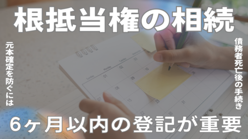 根抵当権の相続。元本確定を防ぐには債務者死亡後6ヶ月以内の登記が重要